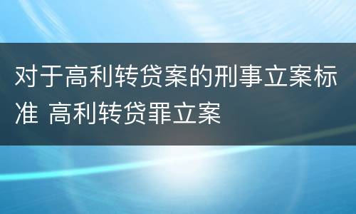对于高利转贷案的刑事立案标准 高利转贷罪立案
