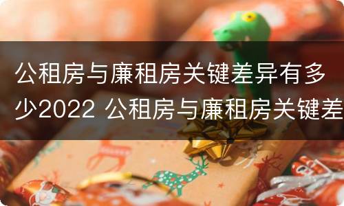 公租房与廉租房关键差异有多少2022 公租房与廉租房关键差异有多少2022年