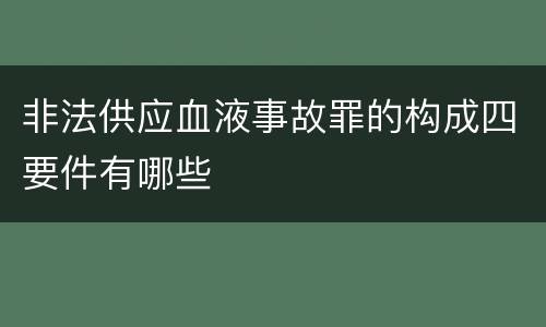 非法供应血液事故罪的构成四要件有哪些