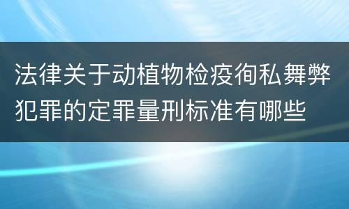 法律关于动植物检疫徇私舞弊犯罪的定罪量刑标准有哪些