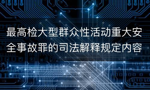最高检大型群众性活动重大安全事故罪的司法解释规定内容有哪些