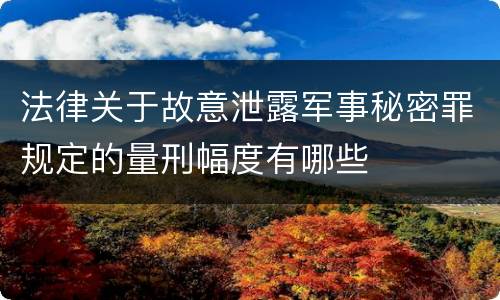 法律关于故意泄露军事秘密罪规定的量刑幅度有哪些