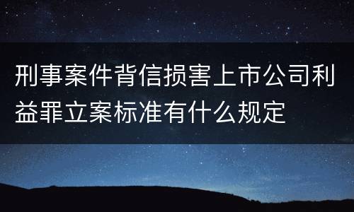 刑事案件背信损害上市公司利益罪立案标准有什么规定