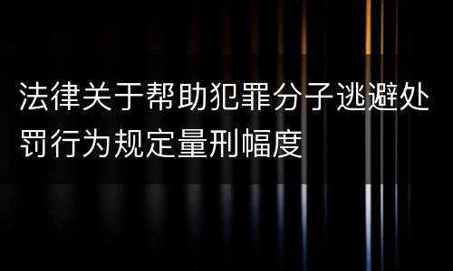 法律关于帮助犯罪分子逃避处罚行为规定量刑幅度