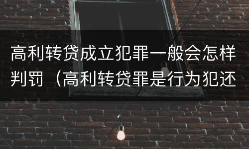 高利转贷成立犯罪一般会怎样判罚（高利转贷罪是行为犯还是结果犯）