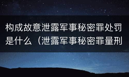 构成故意泄露军事秘密罪处罚是什么（泄露军事秘密罪量刑）