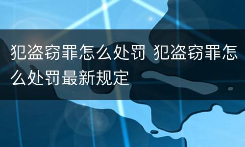 犯盗窃罪怎么处罚 犯盗窃罪怎么处罚最新规定