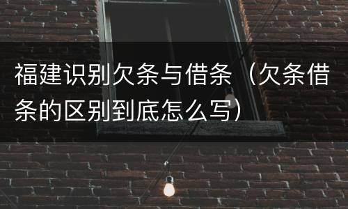 福建识别欠条与借条（欠条借条的区别到底怎么写）