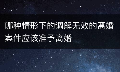 哪种情形下的调解无效的离婚案件应该准予离婚