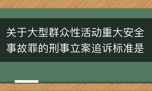 关于大型群众性活动重大安全事故罪的刑事立案追诉标准是怎样的