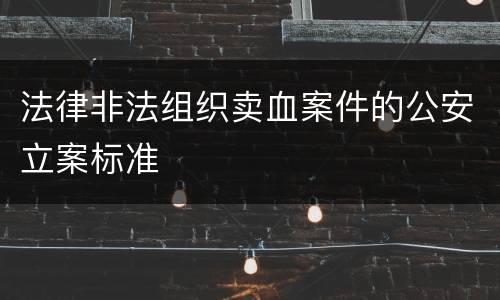 法律非法组织卖血案件的公安立案标准