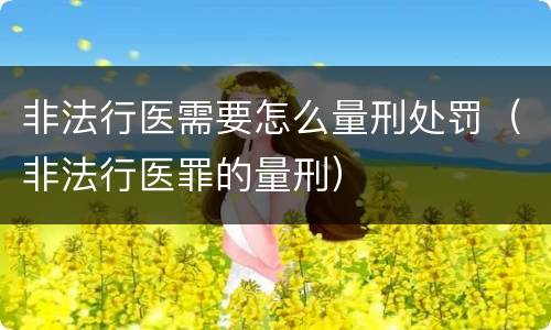 非法行医需要怎么量刑处罚（非法行医罪的量刑）