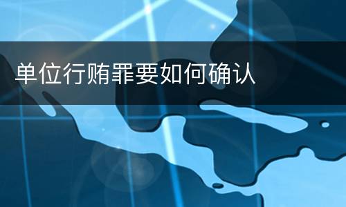 单位行贿罪要如何确认