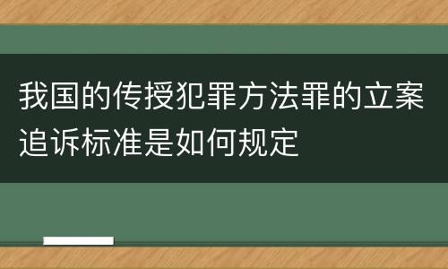 我国的传授犯罪方法罪的立案追诉标准是如何规定