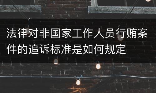 法律对非国家工作人员行贿案件的追诉标准是如何规定