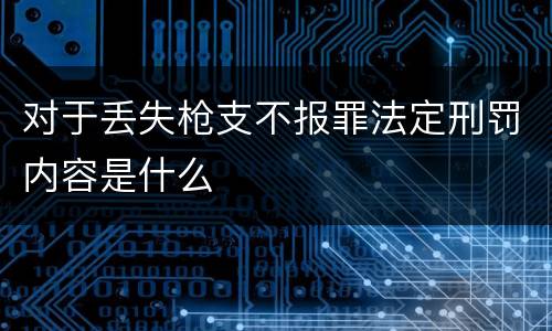 对于丢失枪支不报罪法定刑罚内容是什么
