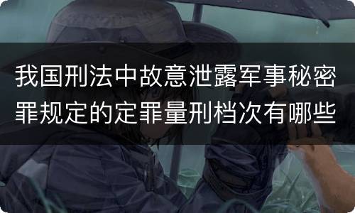 我国刑法中故意泄露军事秘密罪规定的定罪量刑档次有哪些