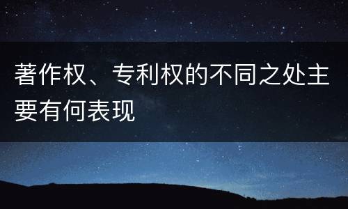 著作权、专利权的不同之处主要有何表现