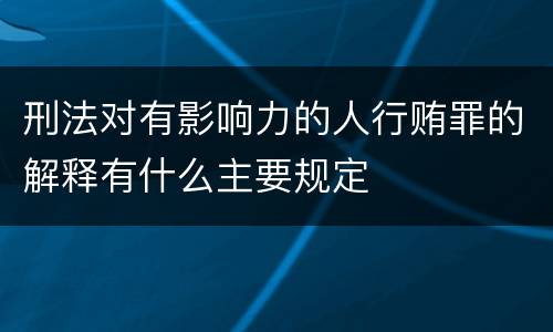 刑法对有影响力的人行贿罪的解释有什么主要规定