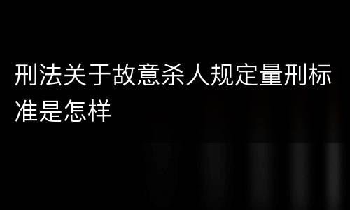 刑法关于故意杀人规定量刑标准是怎样