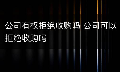 公司有权拒绝收购吗 公司可以拒绝收购吗