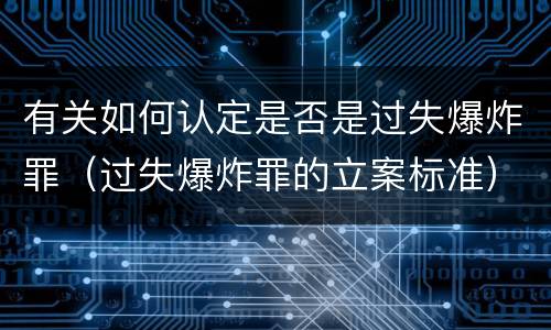 有关如何认定是否是过失爆炸罪（过失爆炸罪的立案标准）