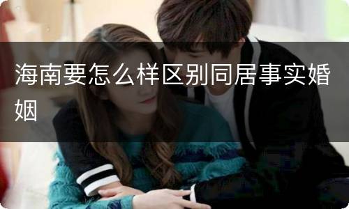 海南要怎么样区别同居事实婚姻