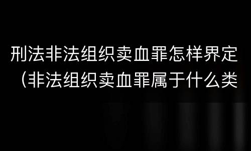 刑法非法组织卖血罪怎样界定（非法组织卖血罪属于什么类别）