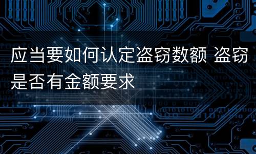 应当要如何认定盗窃数额 盗窃是否有金额要求
