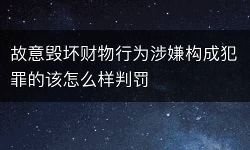 故意毁坏财物行为涉嫌构成犯罪的该怎么样判罚