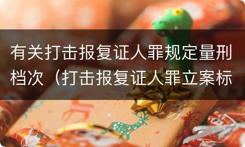 有关打击报复证人罪规定量刑档次（打击报复证人罪立案标准）