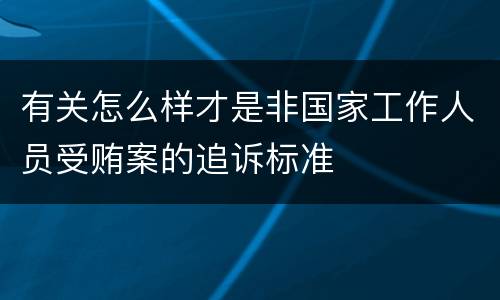 有关怎么样才是非国家工作人员受贿案的追诉标准