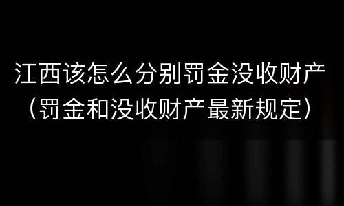 江西该怎么分别罚金没收财产（罚金和没收财产最新规定）