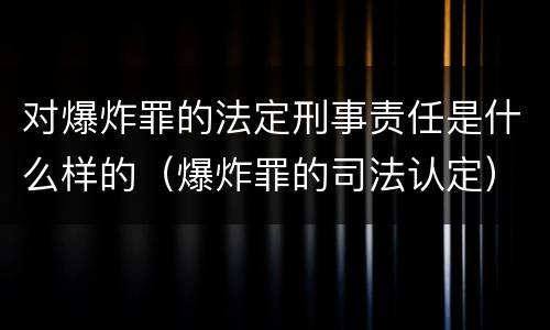 对爆炸罪的法定刑事责任是什么样的（爆炸罪的司法认定）