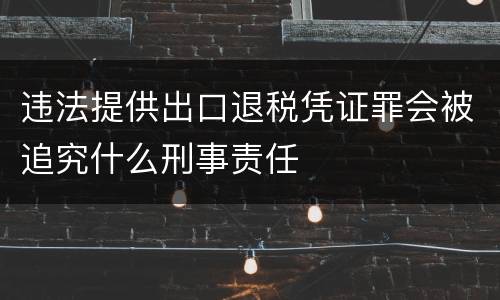 违法提供出口退税凭证罪会被追究什么刑事责任