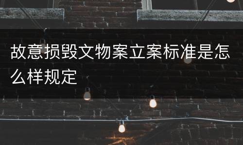故意损毁文物案立案标准是怎么样规定