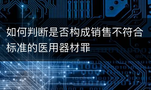 如何判断是否构成销售不符合标准的医用器材罪