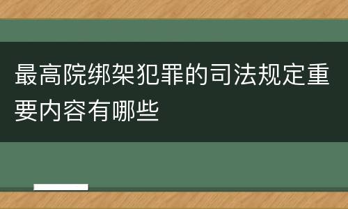 最高院绑架犯罪的司法规定重要内容有哪些