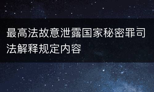最高法故意泄露国家秘密罪司法解释规定内容