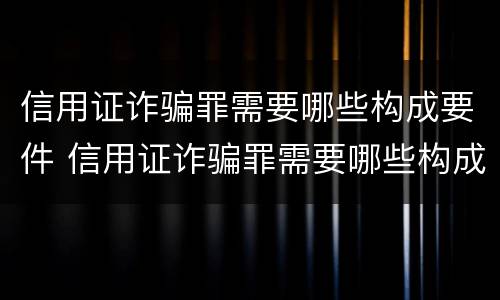 信用证诈骗罪需要哪些构成要件 信用证诈骗罪需要哪些构成要件呢