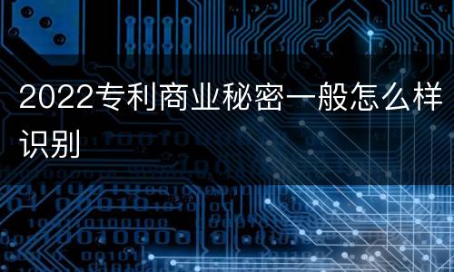 2022专利商业秘密一般怎么样识别