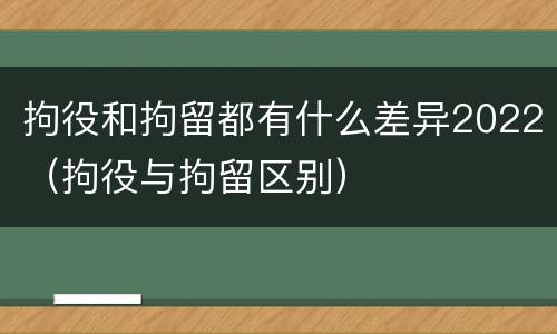 拘役和拘留都有什么差异2022（拘役与拘留区别）