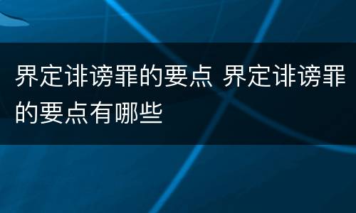 界定诽谤罪的要点 界定诽谤罪的要点有哪些