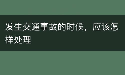 发生交通事故的时候，应该怎样处理