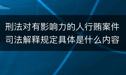 刑法对有影响力的人行贿案件司法解释规定具体是什么内容