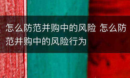 怎么防范并购中的风险 怎么防范并购中的风险行为