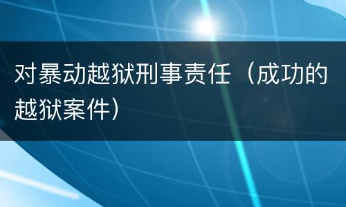 对暴动越狱刑事责任（成功的越狱案件）