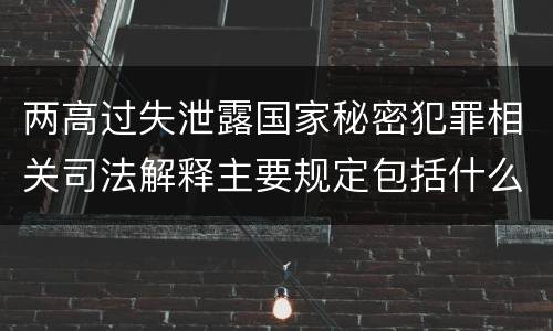 两高过失泄露国家秘密犯罪相关司法解释主要规定包括什么