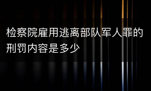 检察院雇用逃离部队军人罪的刑罚内容是多少