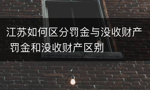 江苏如何区分罚金与没收财产 罚金和没收财产区别